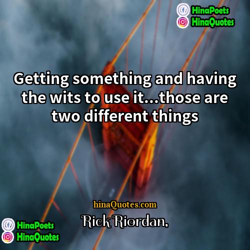 Rick Riordan Quotes | Getting something and having the wits to
